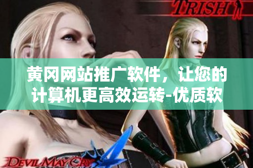 黄冈网站推广软件，让您的计算机更高效运转-优质软件推荐！