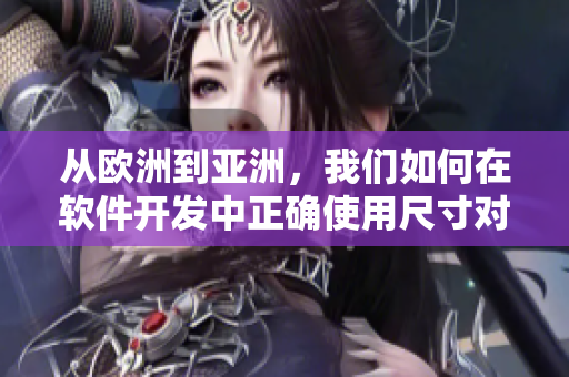 从欧洲到亚洲，我们如何在软件开发中正确使用尺寸对应表？