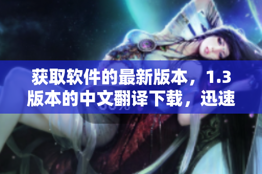获取软件的最新版本，1.3版本的中文翻译下载，迅速获得并轻松安装