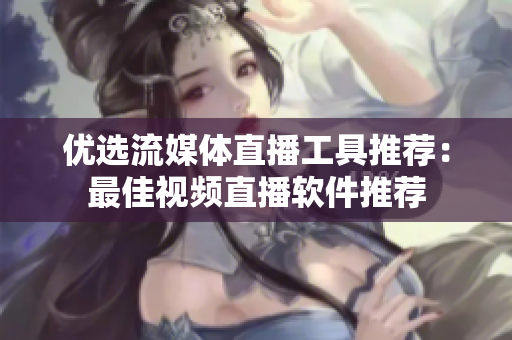优选流媒体直播工具推荐：最佳视频直播软件推荐