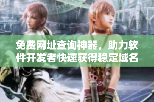 免费网址查询神器，助力软件开发者快速获得稳定域名！