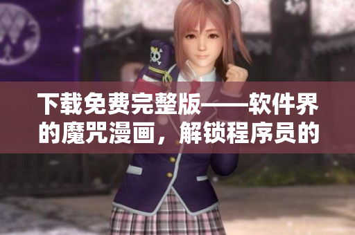 下载免费完整版——软件界的魔咒漫画，解锁程序员的创造力