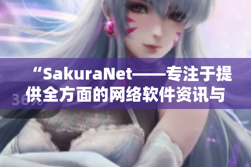 “SakuraNet——专注于提供全方面的网络软件资讯与教程的门户网站”
