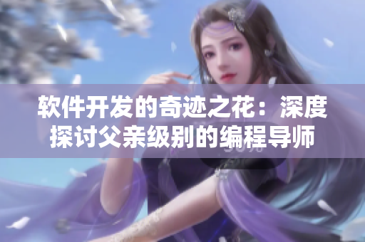 软件开发的奇迹之花：深度探讨父亲级别的编程导师