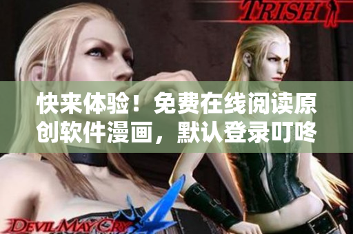 快来体验！免费在线阅读原创软件漫画，默认登录叮咚漫画主页