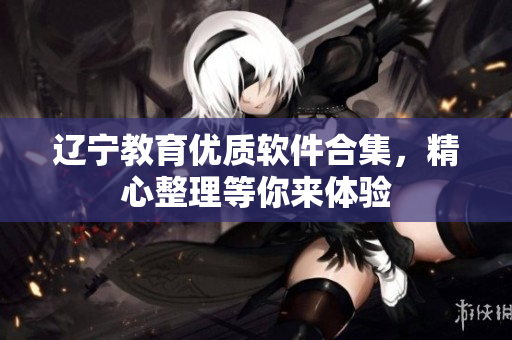 辽宁教育优质软件合集，精心整理等你来体验
