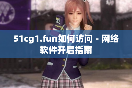 51cg1.fun如何访问 - 网络软件开启指南