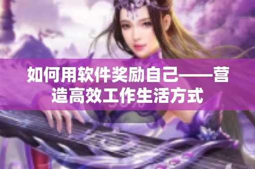 如何用软件奖励自己——营造高效工作生活方式