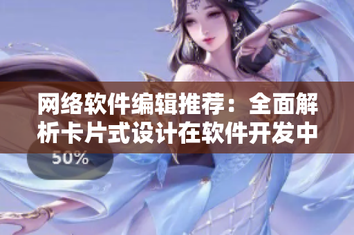 网络软件编辑推荐：全面解析卡片式设计在软件开发中的应用价值