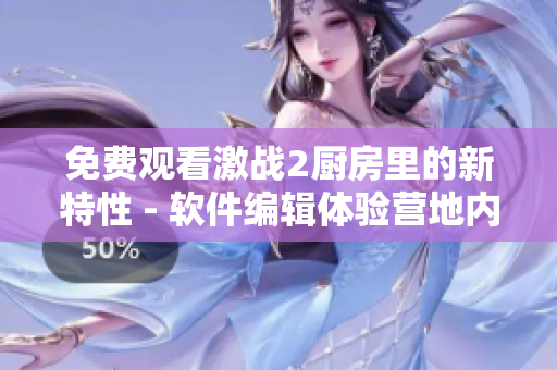 免费观看激战2厨房里的新特性 - 软件编辑体验营地内部分享