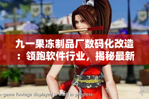 九一果冻制品厂数码化改造：领跑软件行业，揭秘最新一代电视剧技术创新