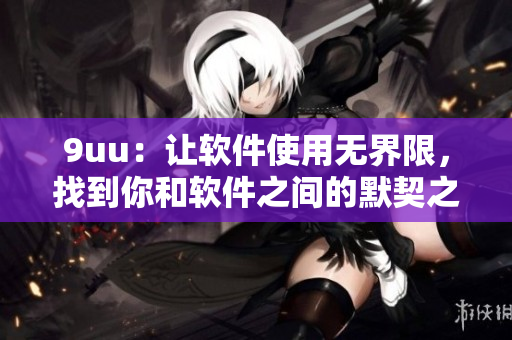 9uu：让软件使用无界限，找到你和软件之间的默契之道