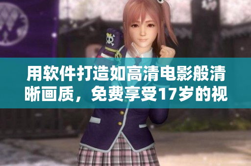 用软件打造如高清电影般清晰画质，免费享受17岁的视觉盛宴