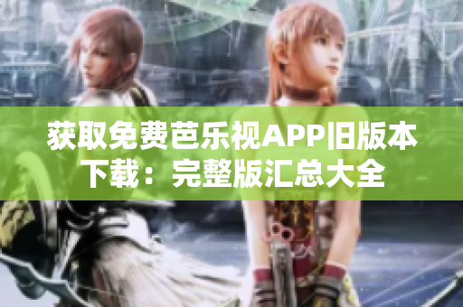 获取免费芭乐视APP旧版本下载：完整版汇总大全