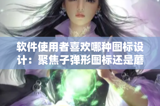 软件使用者喜欢哪种图标设计：聚焦子弹形图标还是蘑菇形图标？