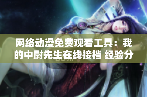 网络动漫免费观看工具：我的中尉先生在线接档 经验分享