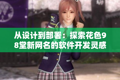 从设计到部署：探索花色98堂新网名的软件开发灵感与实践