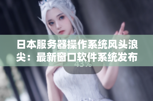 日本服务器操作系统风头浪尖：最新窗口软件系统发布