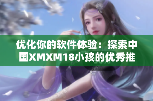优化你的软件体验：探索中国XMXM18小孩的优秀推荐算法