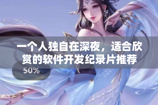 一个人独自在深夜，适合欣赏的软件开发纪录片推荐