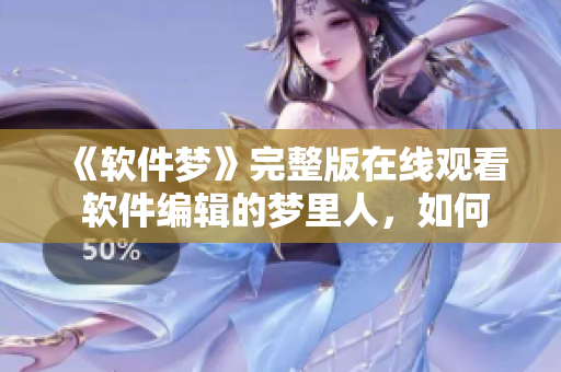 《软件梦》完整版在线观看 软件编辑的梦里人，如何实现梦中创意？