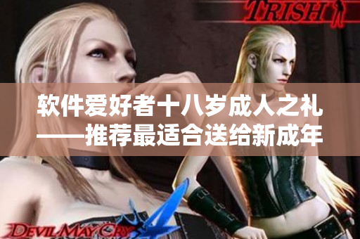 软件爱好者十八岁成人之礼——推荐最适合送给新成年人的软件礼物