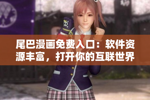 尾巴漫画免费入口：软件资源丰富，打开你的互联世界
