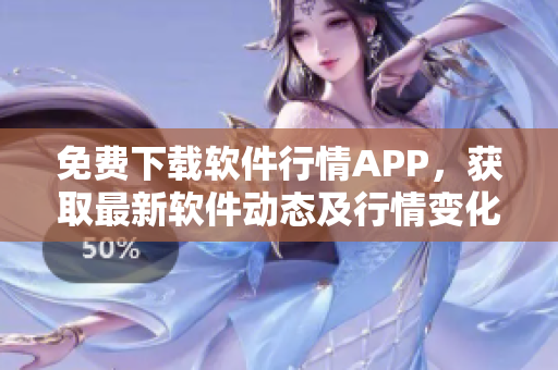 免费下载软件行情APP，获取最新软件动态及行情变化