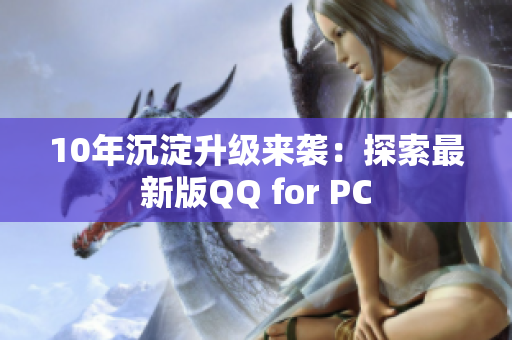 10年沉淀升级来袭：探索最新版QQ for PC
