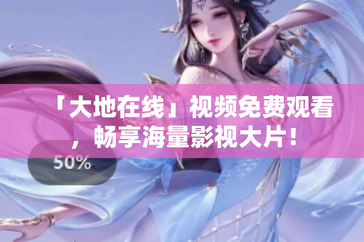 「大地在线」视频免费观看，畅享海量影视大片！
