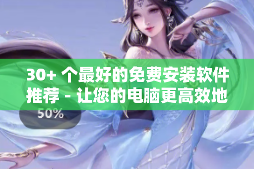 30+ 个最好的免费安装软件推荐 - 让您的电脑更高效地运行