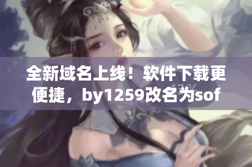 全新域名上线！软件下载更便捷，by1259改名为softdl.com