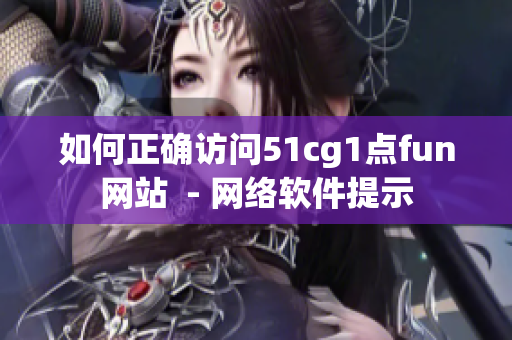 如何正确访问51cg1点fun网站  - 网络软件提示