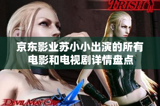 京东影业苏小小出演的所有电影和电视剧详情盘点