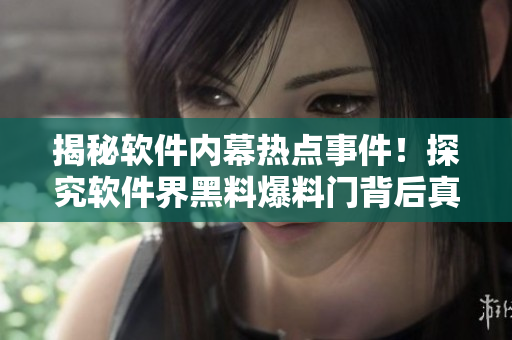 揭秘软件内幕热点事件！探究软件界黑料爆料门背后真相！