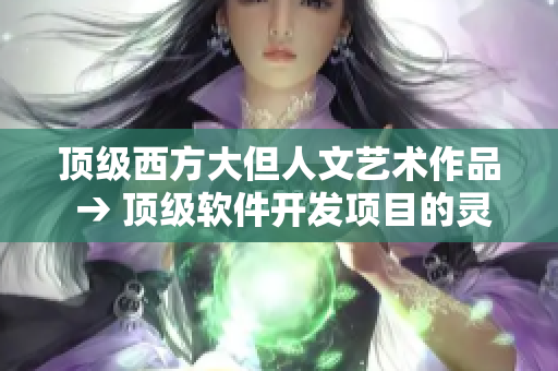 顶级西方大但人文艺术作品 → 顶级软件开发项目的灵感来源