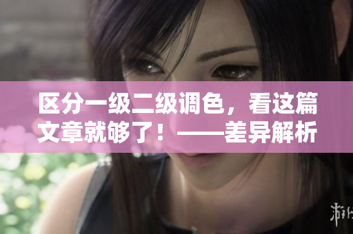 区分一级二级调色，看这篇文章就够了！——差异解析