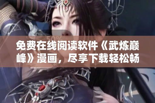 免费在线阅读软件《武炼巅峰》漫画，尽享下载轻松畅读