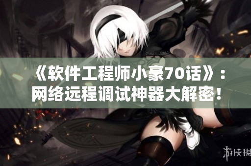 《软件工程师小豪70话》：网络远程调试神器大解密！