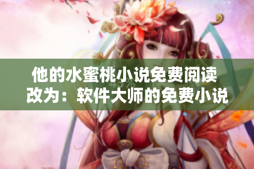 他的水蜜桃小说免费阅读 改为：软件大师的免费小说阅读分享