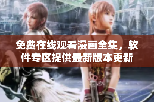 免费在线观看漫画全集，软件专区提供最新版本更新