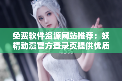 免费软件资源网站推荐：妖精动漫官方登录页提供优质网络漫画资源