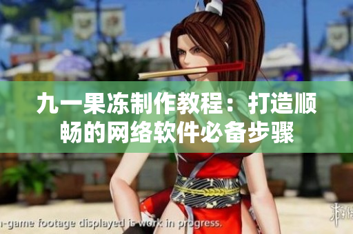 九一果冻制作教程：打造顺畅的网络软件必备步骤
