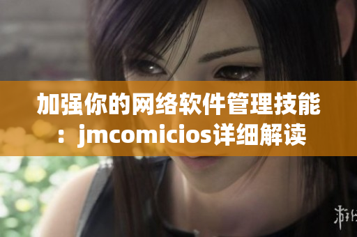 加强你的网络软件管理技能：jmcomicios详细解读