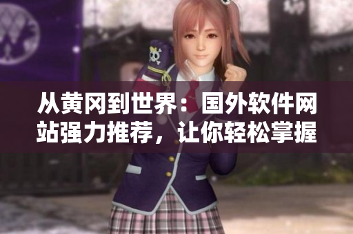 从黄冈到世界：国外软件网站强力推荐，让你轻松掌握最新软件资讯