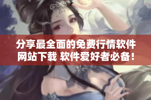 分享最全面的免费行情软件网站下载 软件爱好者必备！