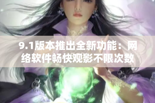 9.1版本推出全新功能：网络软件畅快观影不限次数