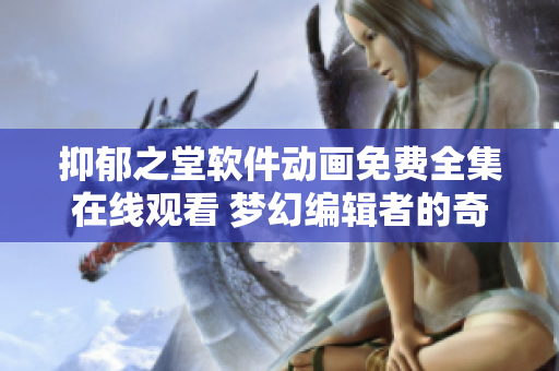 抑郁之堂软件动画免费全集在线观看 梦幻编辑者的奇幻冒险