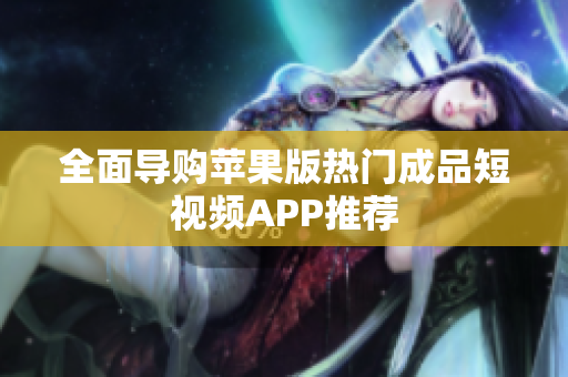 全面导购苹果版热门成品短视频APP推荐