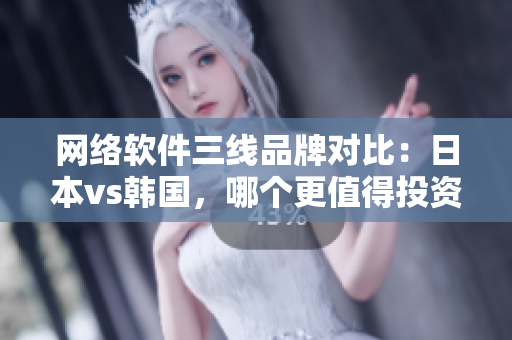 网络软件三线品牌对比：日本vs韩国，哪个更值得投资？